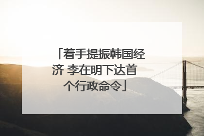 着手提振韩国经济 李在明下达首个行政命令