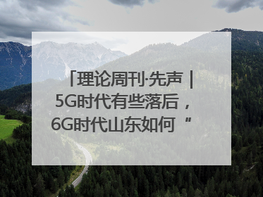 理论周刊·先声｜5G时代有些落后，6G时代山东如何“弯道超车”