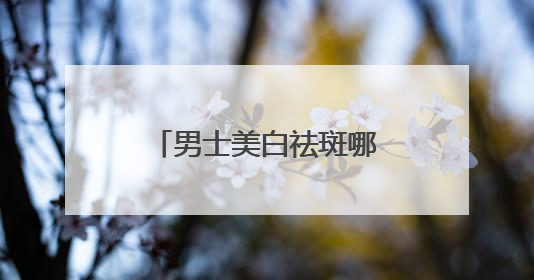 男士美白祛斑哪个牌子好？央视公认前十强，40+也能轻松淡斑