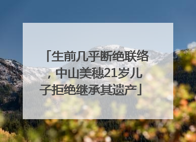 生前几乎断绝联络，中山美穗21岁儿子拒绝继承其遗产