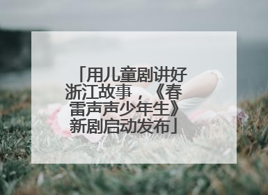 用儿童剧讲好浙江故事，《春雷声声少年生》新剧启动发布