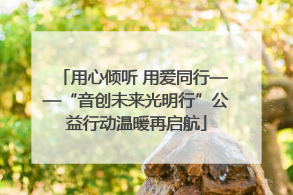 用心倾听 用爱同行——“音创未来光明行”公益行动温暖再启航