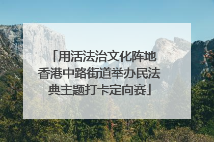 用活法治文化阵地 香港中路街道举办民法典主题打卡定向赛