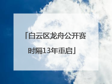 白云区龙舟公开赛时隔13年重启
