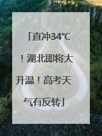 直冲34℃！湖北即将大升温！高考天气有反转