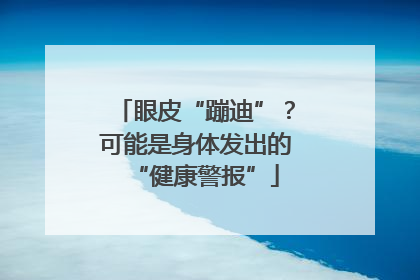 眼皮“蹦迪”？可能是身体发出的“健康警报”