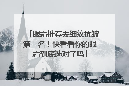 眼霜推荐去细纹抗皱第一名！快看看你的眼霜到底选对了吗