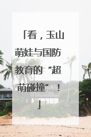 看，玉山萌娃与国防教育的“超萌碰撞”！