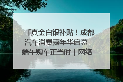 真金白银补贴！成都汽车消费嘉年华启幕 端午购车正当时｜网络中国节·端午