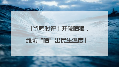筝鸣时评丨开院晒粮，潍坊“晒”出民生温度