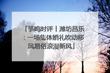 筝鸣时评丨潍坊昌乐：一场集体婚礼吹动移风易俗浪漫新风