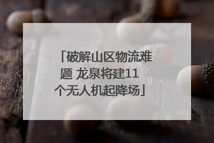 破解山区物流难题 龙泉将建11个无人机起降场
