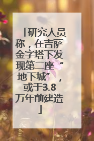 研究人员称，在吉萨金字塔下发现第二座“地下城”，或于3.8万年前建造
