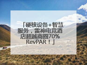 硬核设备+智慧服务，雷神电竞酒店超越商圈70%RevPAR！