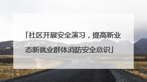 社区开展安全演习，提高新业态新就业群体消防安全意识