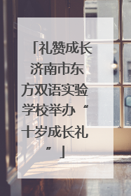 礼赞成长 济南市东方双语实验学校举办“十岁成长礼”