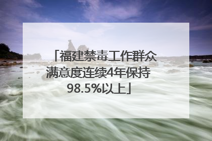 福建禁毒工作群众满意度连续4年保持98.5%以上