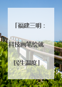 福建三明：科技画笔绘就民生温度