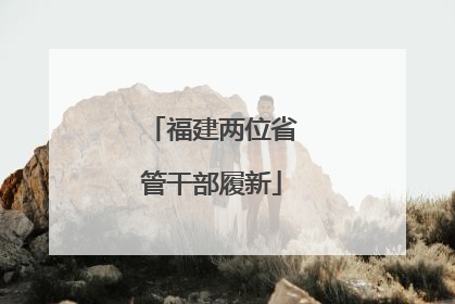 福建两位省管干部履新