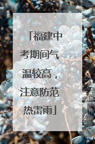 福建中考期间气温较高，注意防范热雷雨