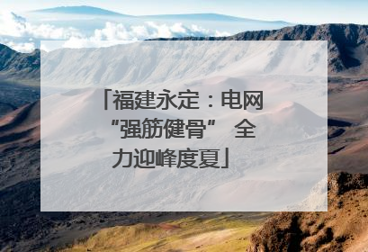 福建永定：电网“强筋健骨” 全力迎峰度夏