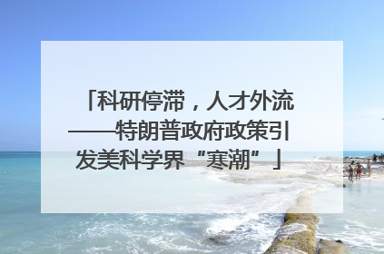 科研停滞，人才外流——特朗普政府政策引发美科学界“寒潮”