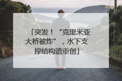 突发！“克里米亚大桥被炸”，水下支撑结构遭重创
