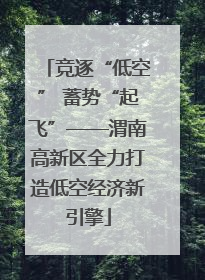 竞逐“低空” 蓄势“起飞”——渭南高新区全力打造低空经济新引擎