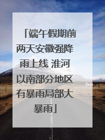 端午假期前两天安徽强降雨上线 淮河以南部分地区有暴雨局部大暴雨