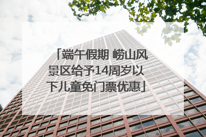端午假期 崂山风景区给予14周岁以下儿童免门票优惠