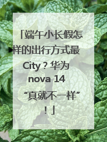 端午小长假怎样的出行方式最City？华为nova 14“真就不一样”！