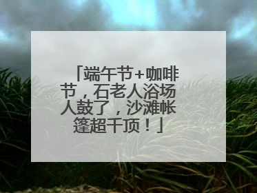 端午节+咖啡节，石老人浴场人鼓了，沙滩帐篷超千顶！