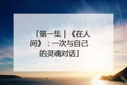 第一集｜《在人间》：一次与自己的灵魂对话