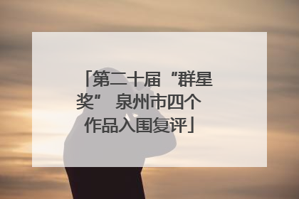 第二十届“群星奖” 泉州市四个作品入围复评