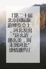 第二十届北京国际旅游博览会上，河北发出“这么近，那么美，周末到河北”盛情邀约