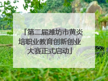 第二届潍坊市黄炎培职业教育创新创业大赛正式启动