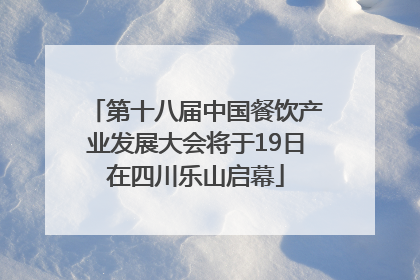第十八届中国餐饮产业发展大会将于19日在四川乐山启幕