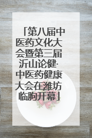 第八届中医药文化大会暨第三届沂山论健·中医药健康大会在潍坊临朐开幕