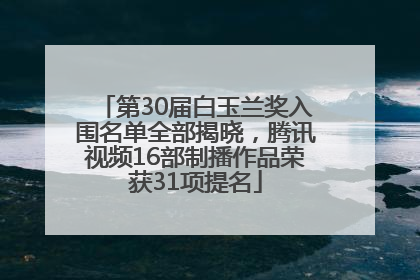 第30届白玉兰奖入围名单全部揭晓，腾讯视频16部制播作品荣获31项提名