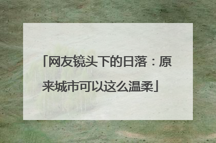 网友镜头下的日落：原来城市可以这么温柔