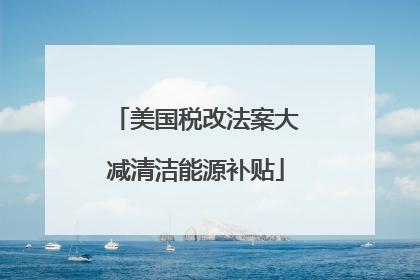 美国税改法案大减清洁能源补贴