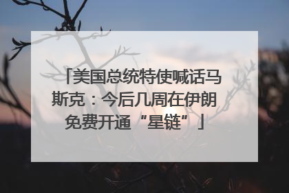 美国总统特使喊话马斯克：今后几周在伊朗免费开通“星链”
