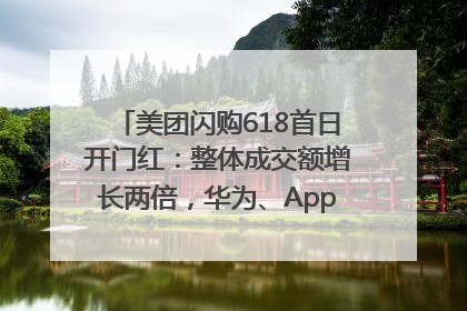 美团闪购618首日开门红：整体成交额增长两倍，华为、Apple、沃尔玛等近800个品牌翻倍增长