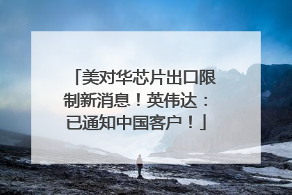 美对华芯片出口限制新消息！英伟达：已通知中国客户！