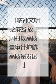 精神文明之花绽放，周村以高质量审计护航高质量发展