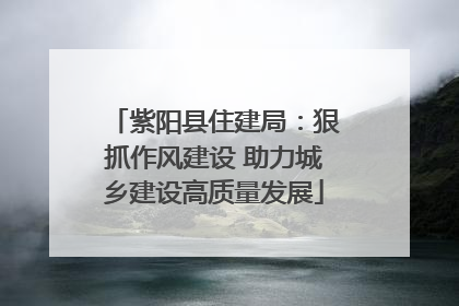 紫阳县住建局：狠抓作风建设 助力城乡建设高质量发展