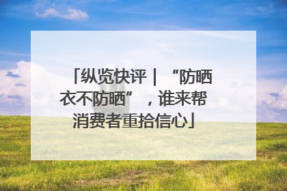 纵览快评｜“防晒衣不防晒”，谁来帮消费者重拾信心