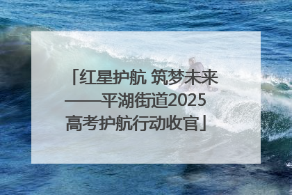 红星护航 筑梦未来——平湖街道2025高考护航行动收官