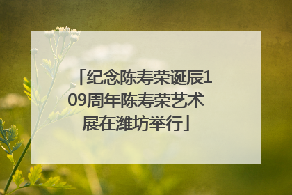 纪念陈寿荣诞辰109周年陈寿荣艺术展在潍坊举行