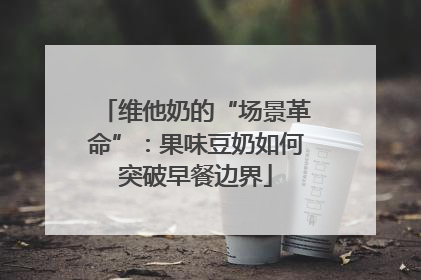 维他奶的“场景革命”：果味豆奶如何突破早餐边界